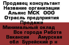 Продавец-консультант › Название организации ­ Альянс-МСК, ООО › Отрасль предприятия ­ Продажи › Минимальный оклад ­ 25 000 - Все города Работа » Вакансии   . Амурская обл.,Бурейский р-н